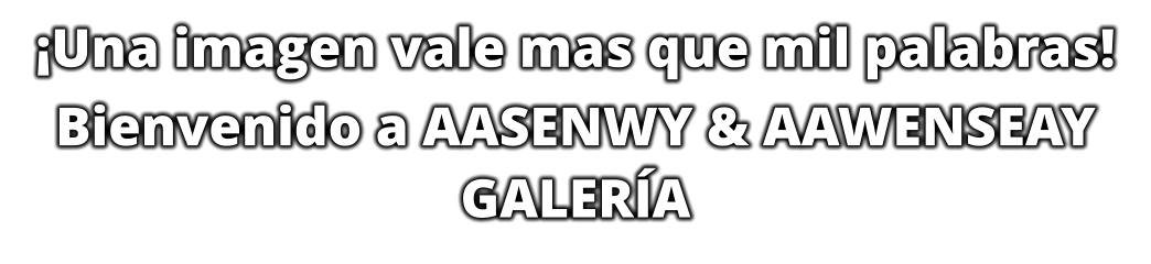 Una imagen vale mas que mil palabras! Bienvenido a AASENWY & AAWENSEAY GALERA