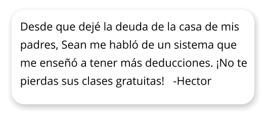 Desde que dej la deuda de la casa de mis padres, Sean me habl de un sistema que me ense a tener ms deducciones. No te pierdas sus clases gratuitas!   -Hector