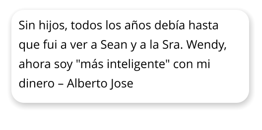 Sin hijos, todos los aos deba hasta que fui a ver a Sean y a la Sra. Wendy, ahora soy "ms inteligente" con mi dinero  Alberto Jose