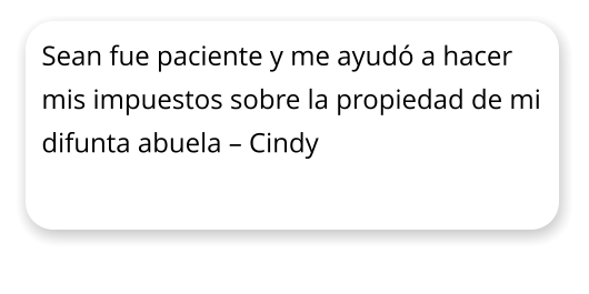 Sean fue paciente y me ayud a hacer mis impuestos sobre la propiedad de mi difunta abuela  Cindy