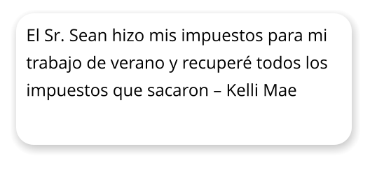 El Sr. Sean hizo mis impuestos para mi trabajo de verano y recuper todos los impuestos que sacaron  Kelli Mae